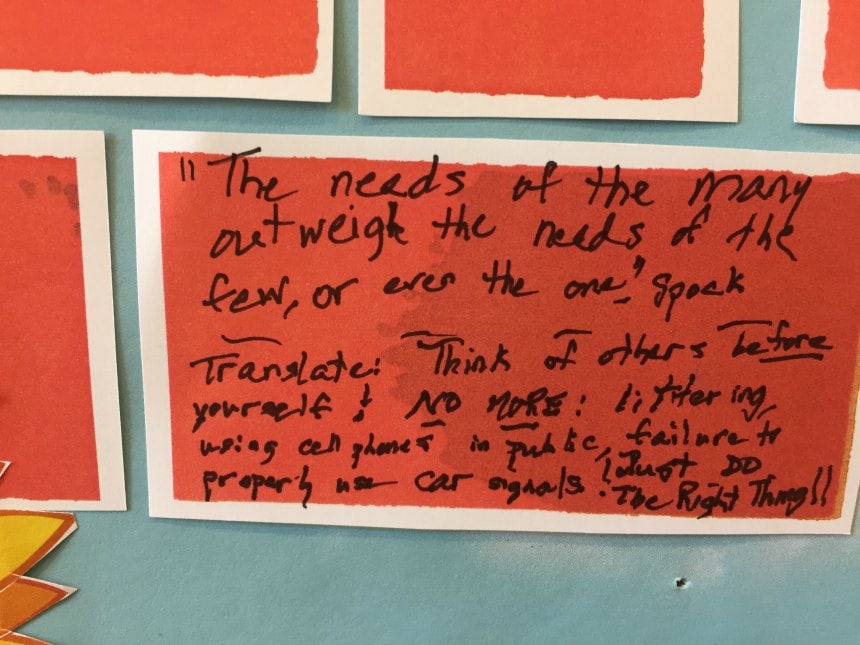 "The needs of the many outwigh the needs of the few, or even the one" - Spock Translate: think of others before yourself! No more: littering, using cell phones in public, failure to properly use car signals! Just Do The Right Thing!!