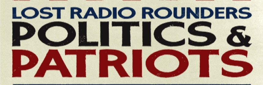 Lost Radio Rounders: Politics and Patriots