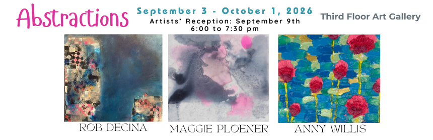 September 3 – October 1, 2026, Abstractions, Third Floor Art Gallery. Three local artists, three distinct abstract styles each radically different yet surprisingly connected. Participating artists: Rob Decina, Maggie Ploener, Anny Willis.