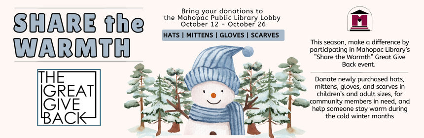Slider Image promoting a Great Give Back donation event, reads: "This season, make a difference by participating in Mahopac Library’s ”Share the Warmth” Great Give Back event. Donate newly purchased hats, mittens, gloves, and scarves in children’s and adult sizes, for community members in need, and help someone stay warm during the cold winter months. Bring your donations to the Mahopac Public Library Lobby October 12 through October 26."